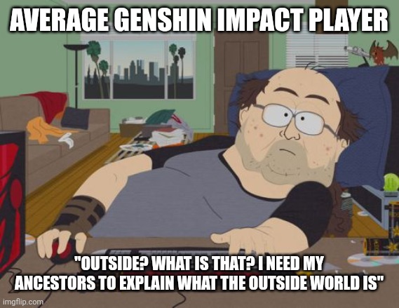 RPG Fan | AVERAGE GENSHIN IMPACT PLAYER; "OUTSIDE? WHAT IS THAT? I NEED MY ANCESTORS TO EXPLAIN WHAT THE OUTSIDE WORLD IS" | image tagged in memes,rpg fan | made w/ Imgflip meme maker