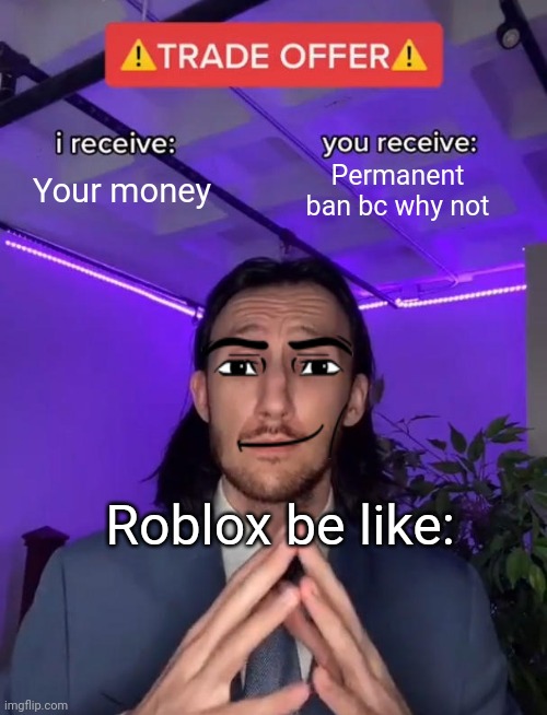 Trade Offer | Your money; Permanent ban bc why not; Roblox be like: | image tagged in trade offer | made w/ Imgflip meme maker