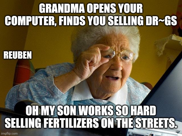 Grandma Finds The Internet Meme | GRANDMA OPENS YOUR COMPUTER, FINDS YOU SELLING DR~GS; REUBEN; OH MY SON WORKS SO HARD SELLING FERTILIZERS ON THE STREETS. | image tagged in memes,grandma finds the internet | made w/ Imgflip meme maker