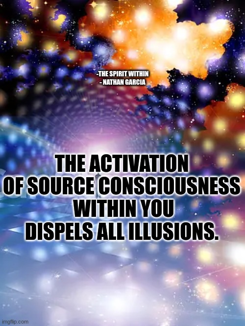 spirit | -THE SPIRIT WITHIN
- NATHAN GARCIA; THE ACTIVATION OF SOURCE CONSCIOUSNESS  WITHIN YOU DISPELS ALL ILLUSIONS. | image tagged in spiritual | made w/ Imgflip meme maker