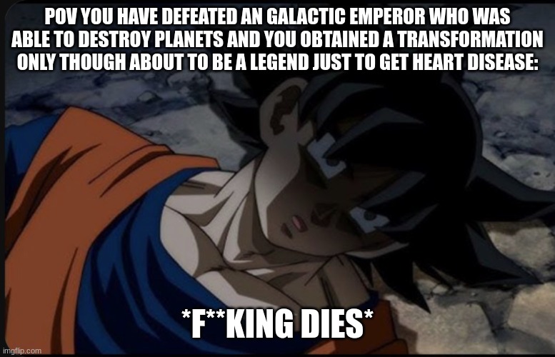 Goku dying of cringe | POV YOU HAVE DEFEATED AN GALACTIC EMPEROR WHO WAS ABLE TO DESTROY PLANETS AND YOU OBTAINED A TRANSFORMATION ONLY THOUGH ABOUT TO BE A LEGEND | image tagged in goku dying of cringe | made w/ Imgflip meme maker