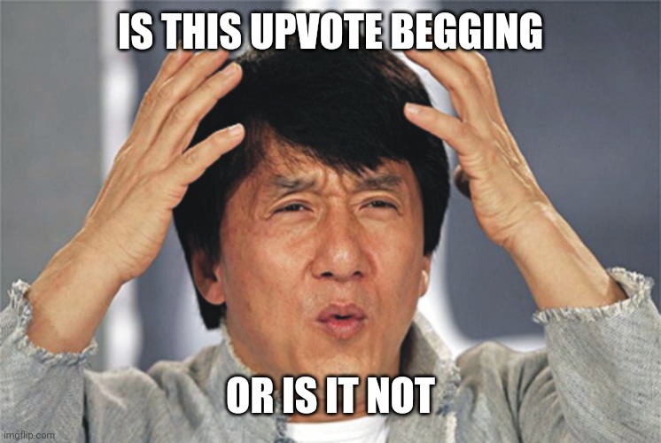 IS THIS UPVOTE BEGGING OR IS IT NOT | image tagged in jackie chan confused | made w/ Imgflip meme maker