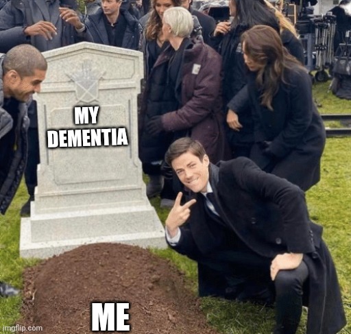 real | MY DEMENTIA; ME | image tagged in grant gustin over grave | made w/ Imgflip meme maker