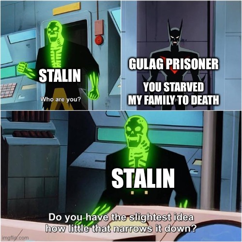 This would’ve happened | GULAG PRISONER; STALIN; YOU STARVED MY FAMILY TO DEATH; STALIN | image tagged in do you have the slightest idea how little that narrows it down,history | made w/ Imgflip meme maker