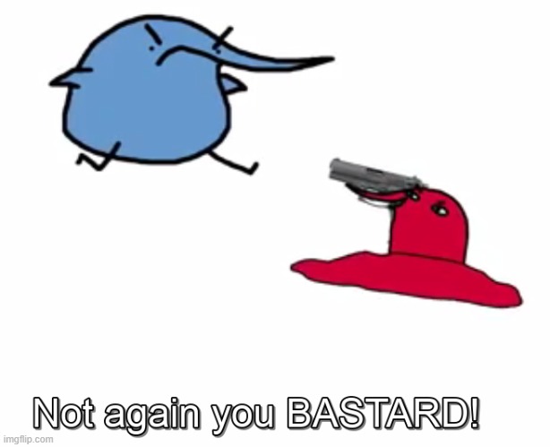 Not again you BASTARD! | image tagged in not again you bastard | made w/ Imgflip meme maker