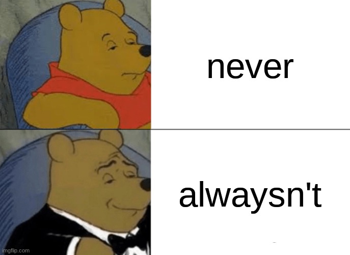 Let's use alwaysn't instead of never! | never; alwaysn't | image tagged in memes,tuxedo winnie the pooh | made w/ Imgflip meme maker