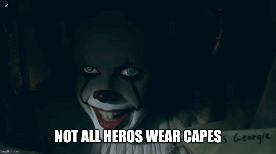 Pennywise 2017 | NOT ALL HEROS WEAR CAPES | image tagged in pennywise 2017 | made w/ Imgflip meme maker