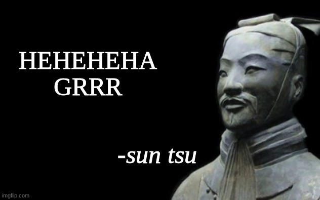 sun tsu fake quote | HEHEHEHA GRRR | image tagged in sun tsu fake quote | made w/ Imgflip meme maker