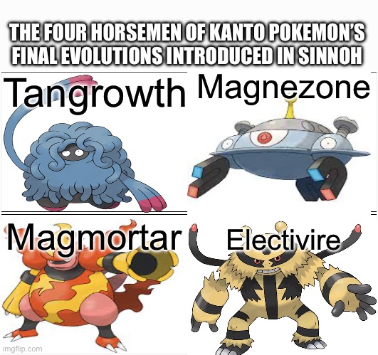 Blank Comic Panel 2x2 | THE FOUR HORSEMEN OF KANTO POKEMON’S FINAL EVOLUTIONS INTRODUCED IN SINNOH; Magnezone; Tangrowth; Magmortar; Electivire | image tagged in memes,blank comic panel 2x2 | made w/ Imgflip meme maker