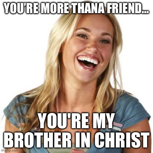 Brother in Christ | YOU’RE MORE THANA FRIEND…; YOU'RE MY BROTHER IN CHRIST | image tagged in memes,friend zone fiona,christ,brother | made w/ Imgflip meme maker