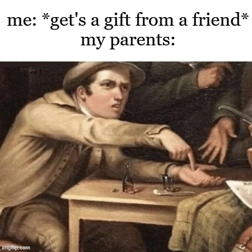 Pay Me | me: *get's a gift from a friend*
my parents: | image tagged in pay me | made w/ Imgflip meme maker