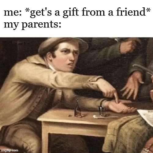 Pay Me | me: *get's a gift from a friend*
my parents: | image tagged in pay me | made w/ Imgflip meme maker