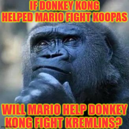 And another question, when will Banjo Kazooie show up in a movie like this? | IF DONKEY KONG HELPED MARIO FIGHT KOOPAS; WILL MARIO HELP DONKEY KONG FIGHT KREMLINS? | image tagged in thinking ape,mario movie,donkey kong,nintendo,nintendo 64,super mario bros | made w/ Imgflip meme maker