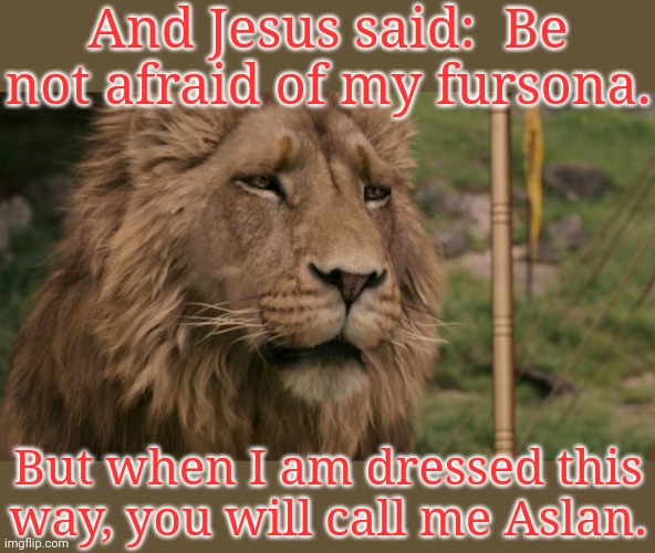 The Lion of Judah. | And Jesus said:  Be not afraid of my fursona. But when I am dressed this way, you will call me Aslan. | image tagged in do not cite the deep magic to me witch,old books,fantasy,literature,narnia | made w/ Imgflip meme maker
