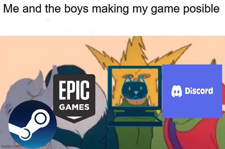 Ah yes discord,epic,steam and my company | Me and the boys making my game posible | image tagged in memes,me and the boys | made w/ Imgflip meme maker