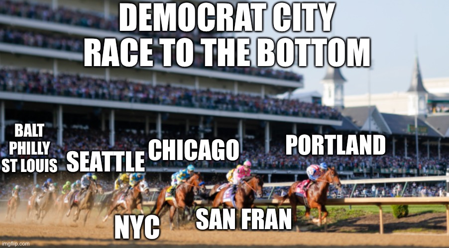 Democrat City Decay - What a thrilling race to watch! Who will win? | DEMOCRAT CITY RACE TO THE BOTTOM; PORTLAND; BALT
PHILLY
ST LOUIS; SEATTLE; CHICAGO; SAN FRAN; NYC | image tagged in horse racing,urban decay,democrat cities,race to the bottom | made w/ Imgflip meme maker