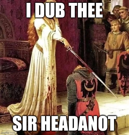 Off with his head | I DUB THEE; SIR HEADANOT | image tagged in knight,knighting,sir,headless | made w/ Imgflip meme maker