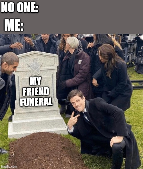 Grant Gustin over grave | NO ONE:; ME:; MY FRIEND FUNERAL | image tagged in grant gustin over grave | made w/ Imgflip meme maker