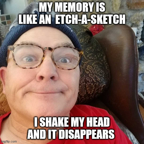 Durl Earl | MY MEMORY IS LIKE AN  ETCH-A-SKETCH; I SHAKE MY HEAD AND IT DISAPPEARS | image tagged in durl earl | made w/ Imgflip meme maker
