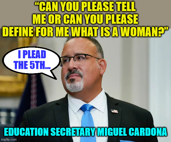 Don't expect the truth from the corrupt Biden regime... | “CAN YOU PLEASE TELL ME OR CAN YOU PLEASE DEFINE FOR ME WHAT IS A WOMAN?”; I PLEAD THE 5TH... EDUCATION SECRETARY MIGUEL CARDONA | image tagged in corrupt,biden,admin | made w/ Imgflip meme maker