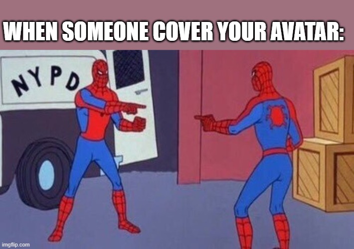 spiderman pointing at spiderman | WHEN SOMEONE COVER YOUR AVATAR: | image tagged in spiderman pointing at spiderman | made w/ Imgflip meme maker