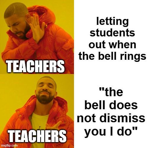 teacher | letting students out when the bell rings; TEACHERS; "the bell does not dismiss you I do"; TEACHERS | image tagged in memes,drake hotline bling | made w/ Imgflip meme maker