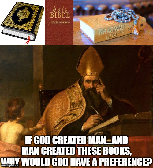 If GOD created man and man created these books..... | IF GOD CREATED MAN...AND MAN CREATED THESE BOOKS, WHY WOULD GOD HAVE A PREFERENCE? | image tagged in god,jesus,quran,bible,hindu | made w/ Imgflip meme maker