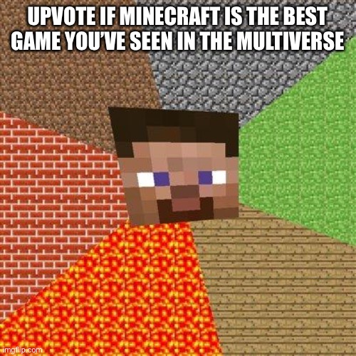 Minecraft Steve | UPVOTE IF MINECRAFT IS THE BEST GAME YOU’VE SEEN IN THE MULTIVERSE | image tagged in minecraft steve,trolling | made w/ Imgflip meme maker