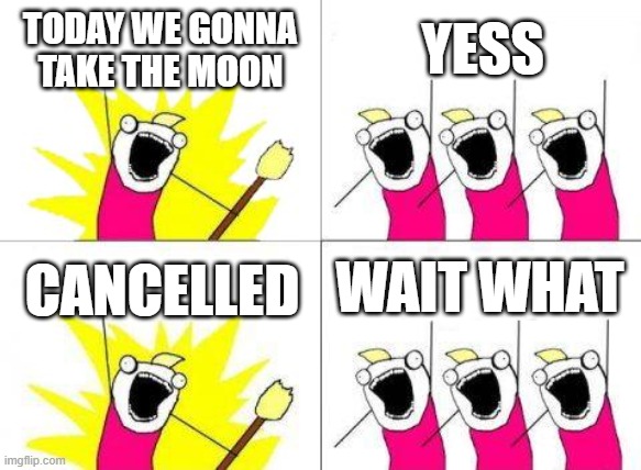 I mean they look happy and mad | TODAY WE GONNA TAKE THE MOON; YESS; WAIT WHAT; CANCELLED | image tagged in memes,what do we want,funny | made w/ Imgflip meme maker