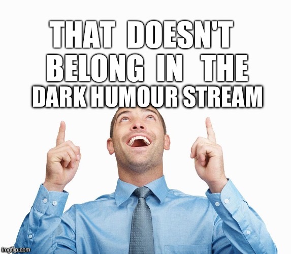 Wrong Stream | DARK HUMOUR STREAM | image tagged in wrong stream | made w/ Imgflip meme maker