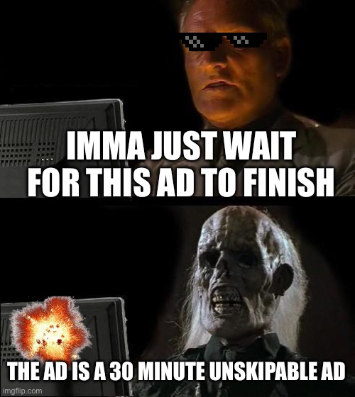 I'll Just Wait Here | IMMA JUST WAIT FOR THIS AD TO FINISH; THE AD IS A 30 MINUTE UNSKIPABLE AD | image tagged in memes,i'll just wait here | made w/ Imgflip meme maker
