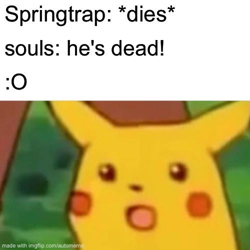 Surprised Pikachu Meme | Springtrap: *dies*; souls: he's dead! :O | image tagged in memes,surprised pikachu | made w/ Imgflip meme maker