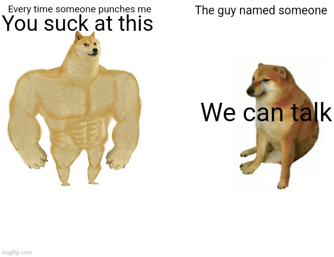 Buff Doge vs. Cheems | You suck at this; Every time someone punches me; The guy named someone; We can talk | image tagged in memes,buff doge vs cheems | made w/ Imgflip meme maker