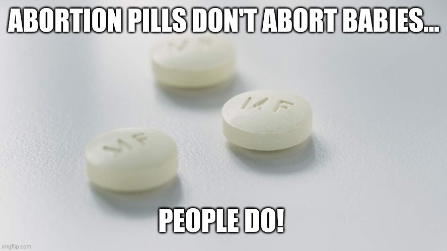 Hypoconservative | ABORTION PILLS DON'T ABORT BABIES... PEOPLE DO! | image tagged in conservative,republican,abortion,abortion is murder,democrat,liberal | made w/ Imgflip meme maker