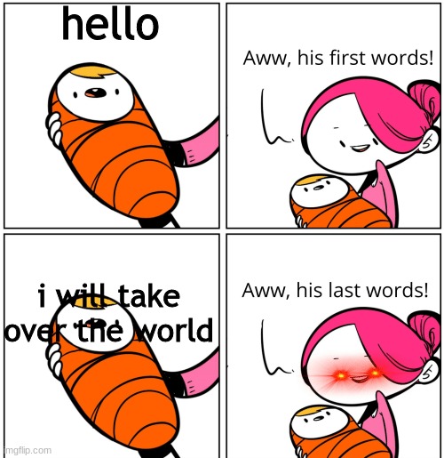 Aww, His Last Words | hello; i will take over the world | image tagged in aww his last words | made w/ Imgflip meme maker