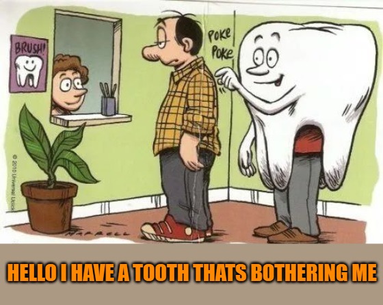 dentist office | HELLO I HAVE A TOOTH THATS BOTHERING ME | image tagged in dentist office,kewlew | made w/ Imgflip meme maker