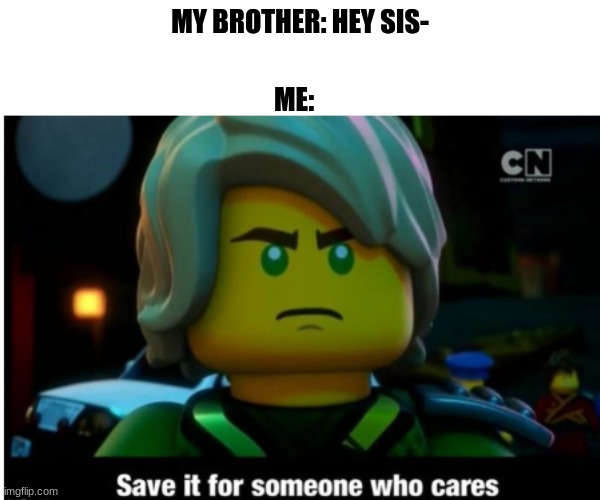 I do care about my brother, but I don't care about what he says | ME:; MY BROTHER: HEY SIS- | image tagged in ninjago | made w/ Imgflip meme maker