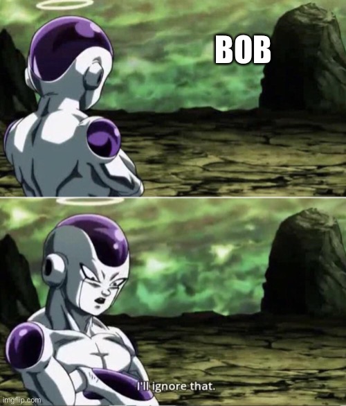 Freiza I'll ignore that | BOB | image tagged in freiza i'll ignore that | made w/ Imgflip meme maker
