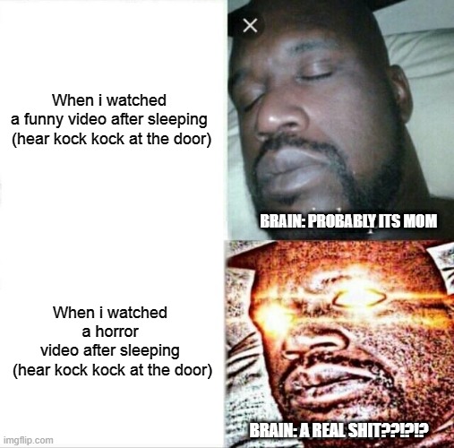 relatable thing... | When i watched a funny video after sleeping

 (hear kock kock at the door); BRAIN: PROBABLY ITS MOM; When i watched a horror video after sleeping

 (hear kock kock at the door); BRAIN: A REAL SHIT??!?!? | image tagged in memes,sleeping shaq,ghost | made w/ Imgflip meme maker