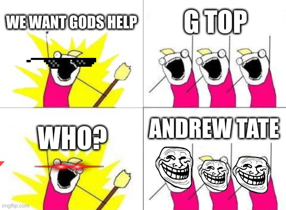 What Do We Want Meme | WE WANT GODS HELP; G TOP; ANDREW TATE; WHO? | image tagged in memes,what do we want,drake hotline bling | made w/ Imgflip meme maker