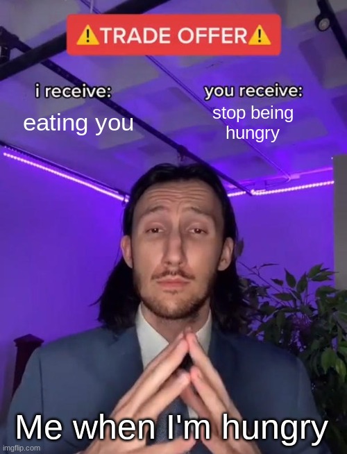 Even more when your friend complains too | eating you; stop being
hungry; Me when I'm hungry | image tagged in trade offer | made w/ Imgflip meme maker