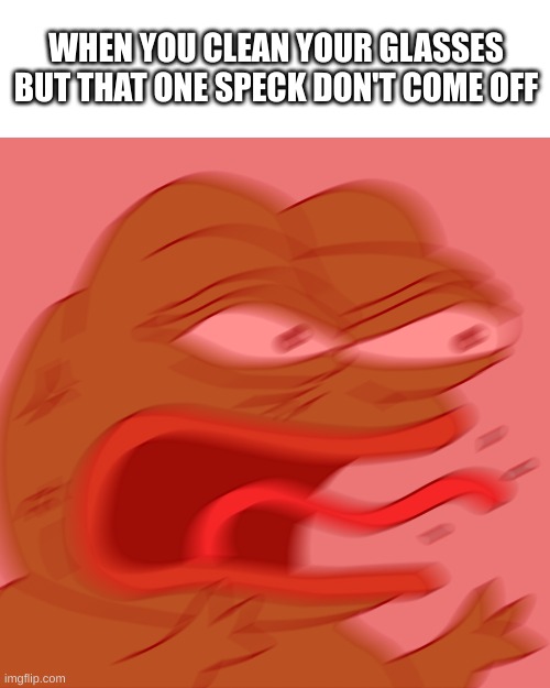 in the middle of the lens too | WHEN YOU CLEAN YOUR GLASSES BUT THAT ONE SPECK DON'T COME OFF | image tagged in rage pepe,glasses,memes | made w/ Imgflip meme maker
