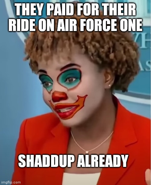 Clown Karine | THEY PAID FOR THEIR RIDE ON AIR FORCE ONE SHADDUP ALREADY | image tagged in clown karine | made w/ Imgflip meme maker