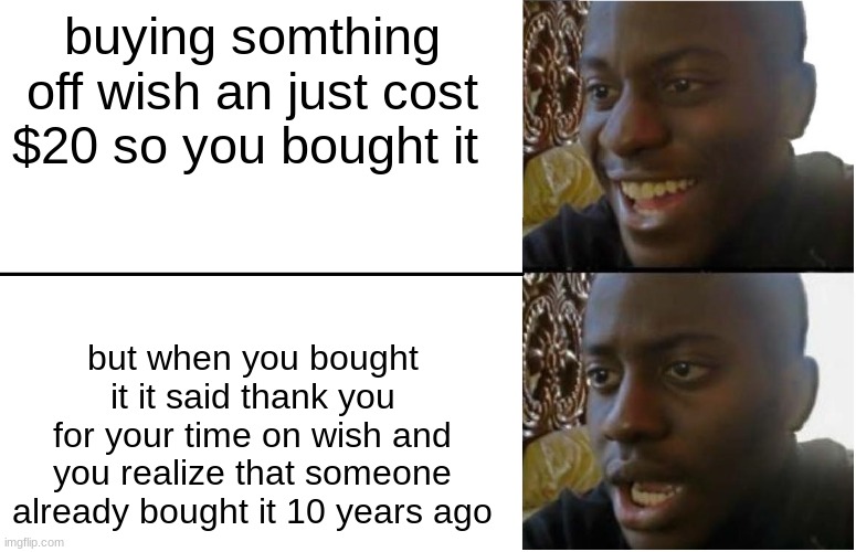 Disappointed Black Guy | buying somthing off wish an just cost $20 so you bought it; but when you bought it it said thank you for your time on wish and you realize that someone already bought it 10 years ago | image tagged in disappointed black guy | made w/ Imgflip meme maker