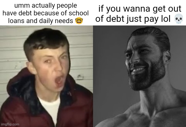 me when | umm actually people have debt because of school loans and daily needs 🤓; if you wanna get out of debt just pay lol 💀 | image tagged in average enjoyer meme,memes,funny,unfunny | made w/ Imgflip meme maker