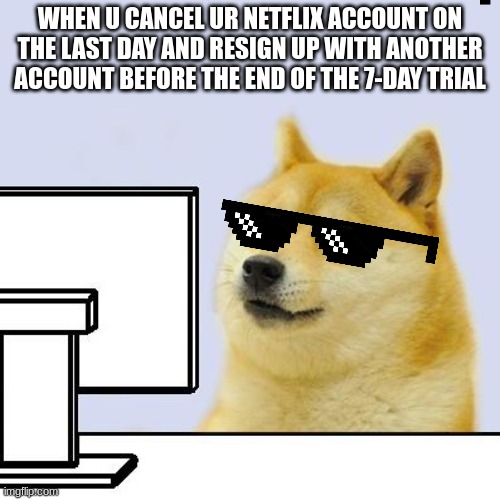 netfkix | WHEN U CANCEL UR NETFLIX ACCOUNT ON THE LAST DAY AND RESIGN UP WITH ANOTHER ACCOUNT BEFORE THE END OF THE 7-DAY TRIAL | image tagged in doge meme,neyflix | made w/ Imgflip meme maker