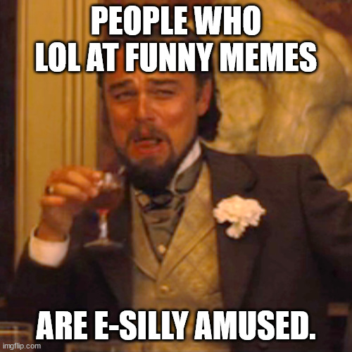 Amused | PEOPLE WHO LOL AT FUNNY MEMES; ARE E-SILLY AMUSED. | image tagged in memes,laughing leo | made w/ Imgflip meme maker
