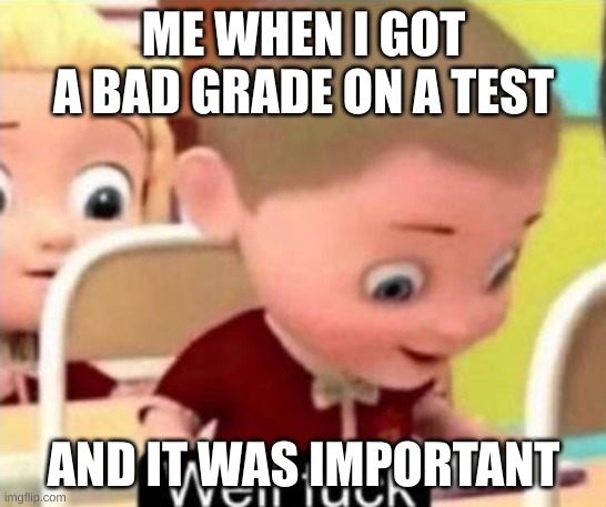 Well frick | ME WHEN I GOT A BAD GRADE ON A TEST; AND IT WAS IMPORTANT | image tagged in well frick | made w/ Imgflip meme maker