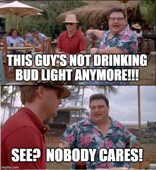 See Nobody Cares | THIS GUY'S NOT DRINKING BUD LIGHT ANYMORE!!! SEE?  NOBODY CARES! | image tagged in memes,see nobody cares | made w/ Imgflip meme maker