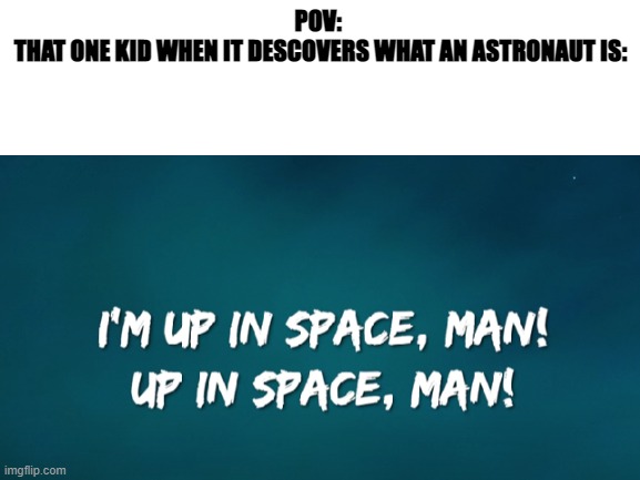 . | POV: 
THAT ONE KID WHEN IT DESCOVERS WHAT AN ASTRONAUT IS: | image tagged in space | made w/ Imgflip meme maker